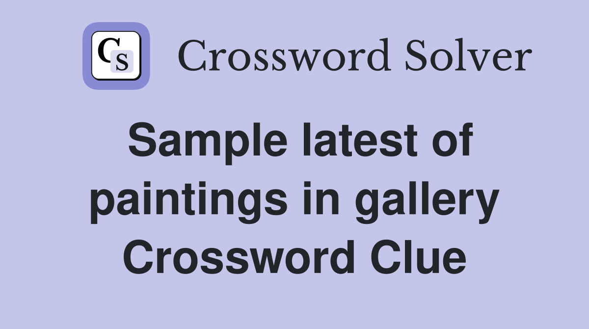Sample latest of paintings in gallery Crossword Clue Answers